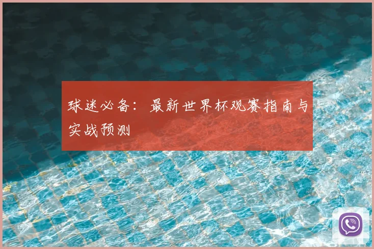 球迷必备:最新世界杯观赛指南与实战预测