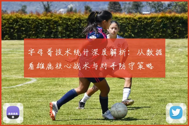 字母哥技术统计深度解析:从数据看雄鹿核心战术与对手防守策略