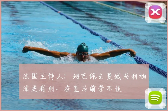 法国主持人：姆巴佩去曼城或利物浦更有利，在皇马前景不佳
