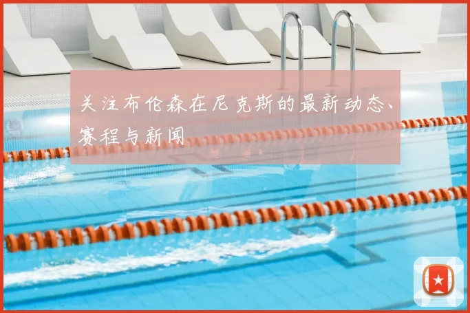 关注布伦森在尼克斯的最新动态、赛程与新闻