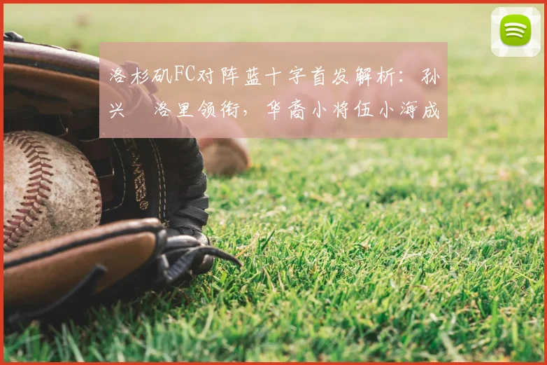 洛杉矶FC对阵蓝十字首发解析：孙兴慜洛里领衔，华裔小将伍小海成看点