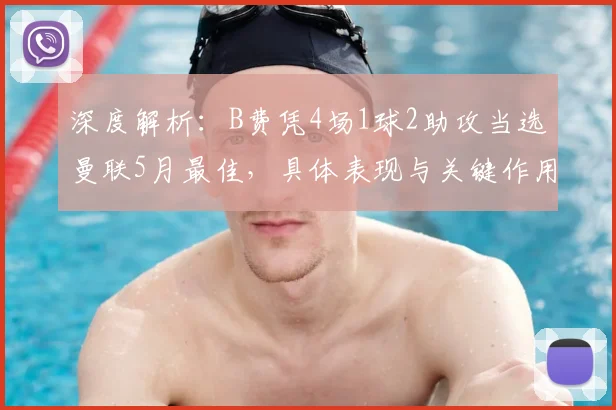 深度解析:B费凭4场1球2助攻当选曼联5月最佳,具体表现与关键作用在哪几场比赛?