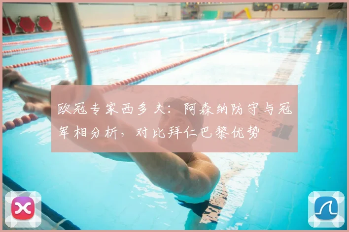欧冠专家西多夫：阿森纳防守与冠军相分析，对比拜仁巴黎优势